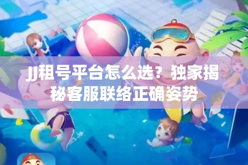 JJ租号平台怎么选？独家揭秘客服联络正确姿势