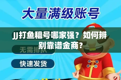 JJ打鱼租号哪家强？如何辨别靠谱金商？