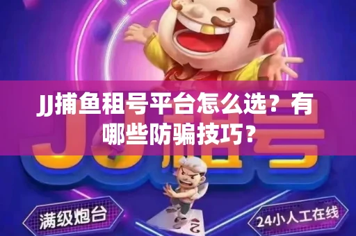 JJ捕鱼租号平台怎么选？有哪些防骗技巧？