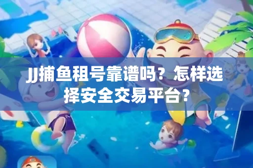 JJ捕鱼租号靠谱吗？怎样选择安全交易平台？