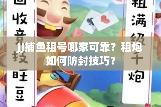 JJ捕鱼租号哪家可靠？租炮如何防封技巧？