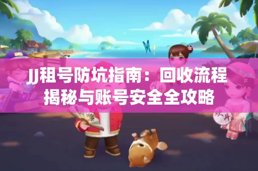 JJ租号防坑指南：回收流程揭秘与账号安全全攻略