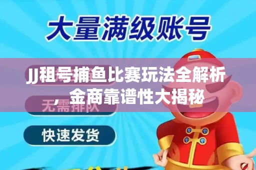 JJ租号捕鱼比赛玩法全解析，金商靠谱性大揭秘