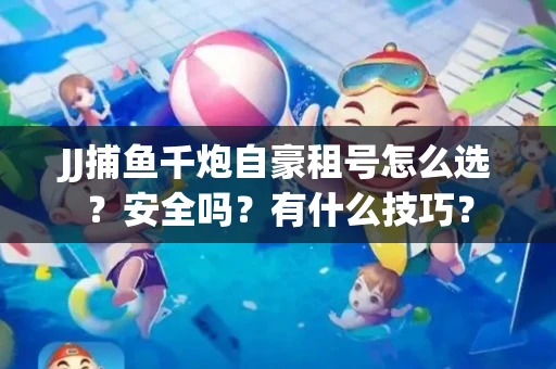 JJ捕鱼千炮自豪租号怎么选？安全吗？有什么技巧？