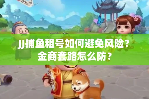 JJ捕鱼租号如何避免风险？金商套路怎么防？