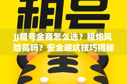 JJ租号金商怎么选？租炮风险高吗？安全避坑技巧揭秘