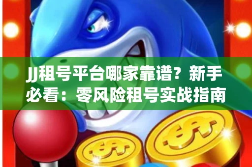 JJ租号平台哪家靠谱？新手必看：零风险租号实战指南