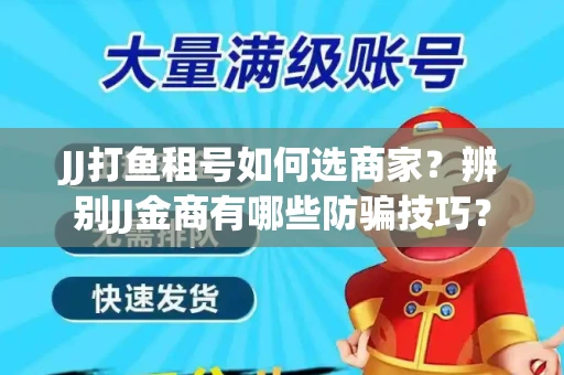 JJ打鱼租号如何选商家？辨别JJ金商有哪些防骗技巧？