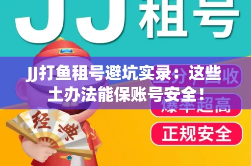 JJ打鱼租号避坑实录：这些土办法能保账号安全！