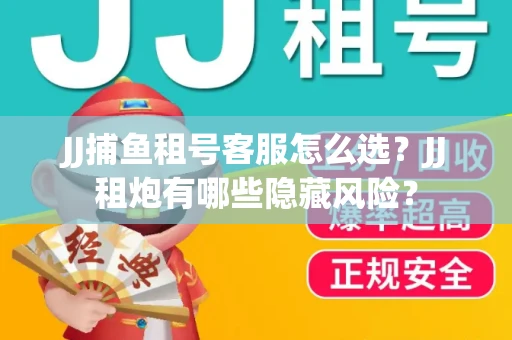 JJ捕鱼租号客服怎么选？JJ租炮有哪些隐藏风险？