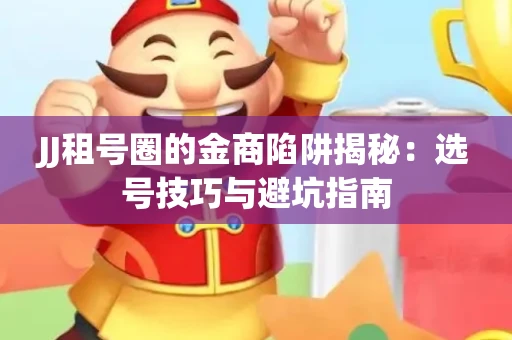 JJ租号圈的金商陷阱揭秘：选号技巧与避坑指南