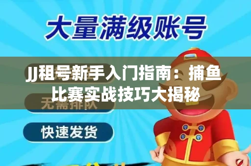 JJ租号新手入门指南：捕鱼比赛实战技巧大揭秘
