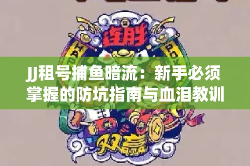 JJ租号捕鱼暗流：新手必须掌握的防坑指南与血泪教训