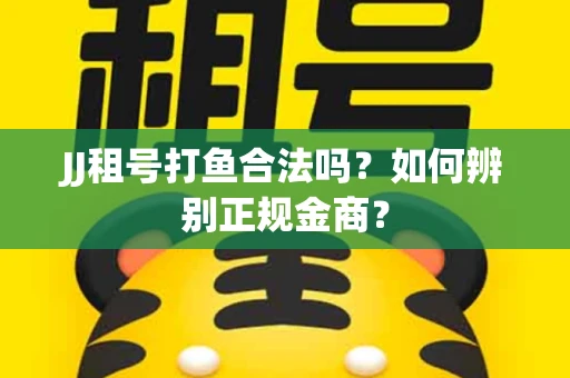 JJ租号打鱼合法吗？如何辨别正规金商？
