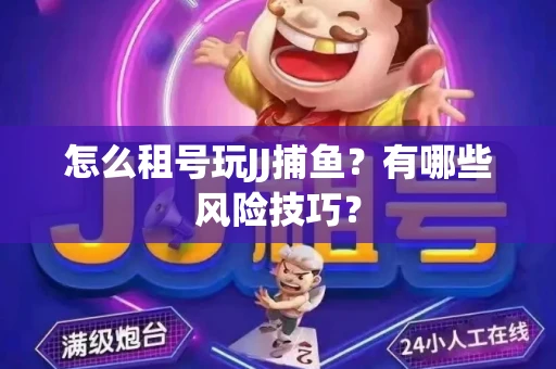怎么租号玩JJ捕鱼？有哪些风险技巧？